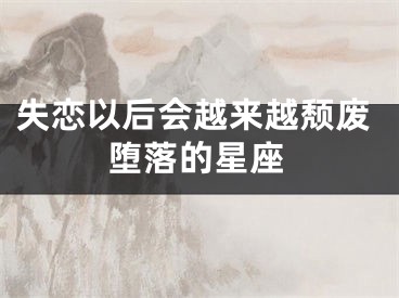 失恋以后会越来越颓废堕落的星座