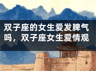 双子座的女生爱发脾气吗，双子座女生爱情观