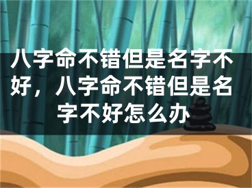 八字命不错但是名字不好，八字命不错但是名字不好怎么办