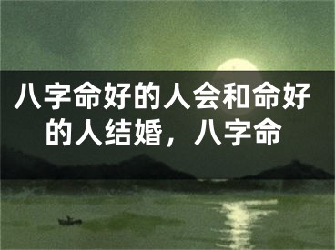 八字命好的人会和命好的人结婚，八字命