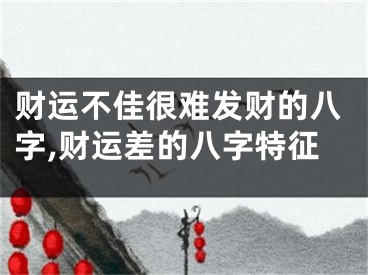 财运不佳很难发财的八字,财运差的八字特征