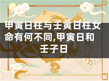甲寅日柱与壬寅日柱女命有何不同,甲寅日和壬子日