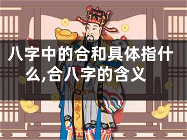 八字中的合和具体指什么,合八字的含义