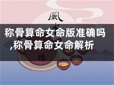 称骨算命女命版准确吗,称骨算命女命解析