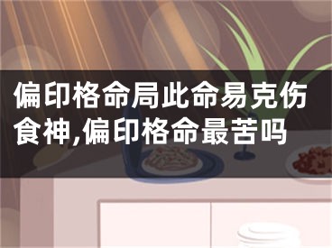 偏印格命局此命易克伤食神,偏印格命最苦吗