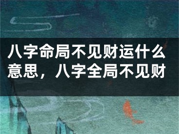 八字命局不见财运什么意思，八字全局不见财