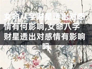 女命八字财星透出对感情有何影响,女命八字财星透出对感情有影响吗
