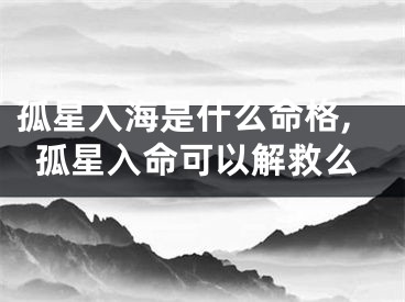 孤星入海是什么命格,孤星入命可以解救么