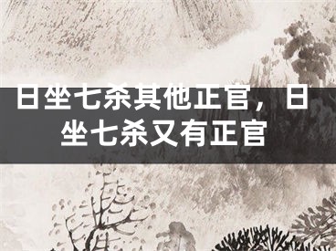 日坐七杀其他正官，日坐七杀又有正官