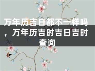 万年历吉日都不一样吗，万年历吉时吉日吉时查询