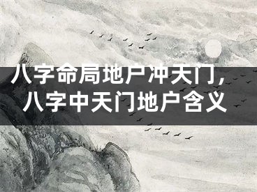 八字命局地户冲天门，八字中天门地户含义