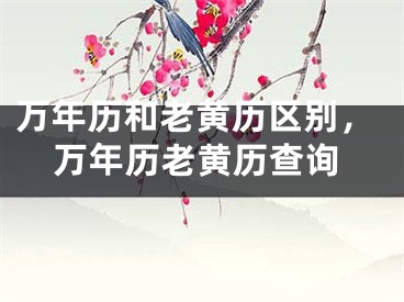 万年历和老黄历区别,万年历老黄历查询