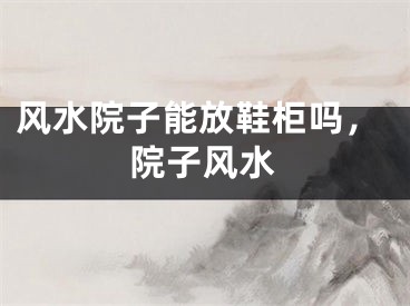 风水院子能放鞋柜吗，院子风水