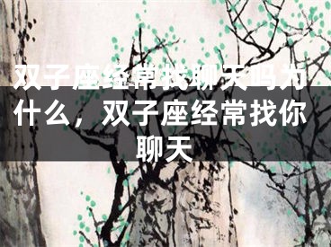 双子座经常找聊天吗为什么，双子座经常找你聊天