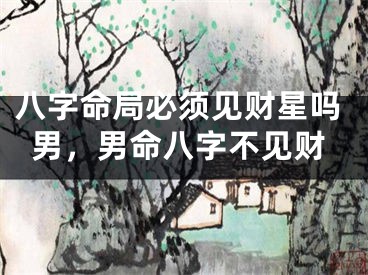 八字命局必须见财星吗男，男命八字不见财