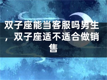 双子座能当客服吗男生，双子座适不适合做销售
