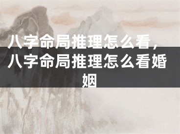 八字命局推理怎么看,八字命局推理怎么看婚姻