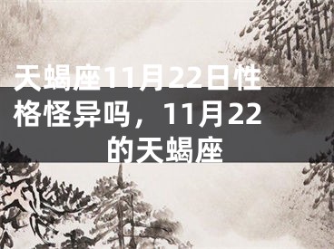 天蝎座11月22日性格怪异吗，11月22的天蝎座