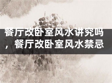餐厅改卧室风水讲究吗，餐厅改卧室风水禁忌