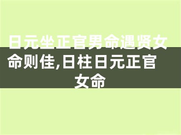日元坐正官男命遇贤女命则佳,日柱日元正官女命