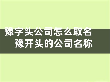 豫字头公司怎么取名 豫开头的公司名称