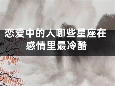 恋爱中的人哪些星座在感情里最冷酷