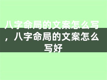 八字命局的文案怎么写，八字命局的文案怎么写好
