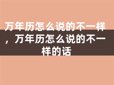万年历怎么说的不一样，万年历怎么说的不一样的话