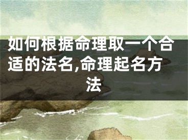 如何根据命理取一个合适的法名,命理起名方法