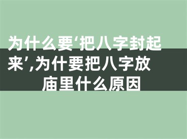 为什么要‘把八字封起来’,为什要把八字放庙里什么原因
