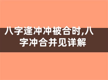 八字逢冲冲被合时,八字冲合并见详解