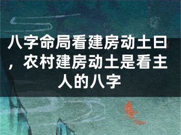 八字命局看建房动土曰，农村建房动土是看主人的八字