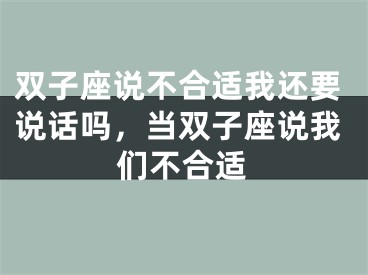 双子座说不合适我还要说话吗，当双子座说我们不合适