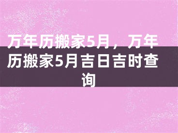 万年历搬家5月，万年历搬家5月吉日吉时查询