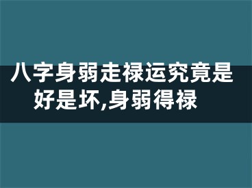 八字身弱走禄运究竟是好是坏,身弱得禄