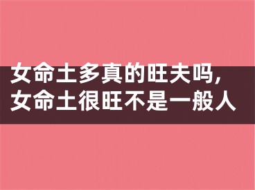 女命土多真的旺夫吗,女命土很旺不是一般人