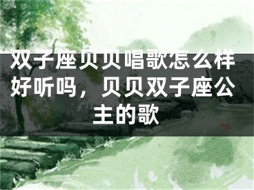 双子座贝贝唱歌怎么样好听吗，贝贝双子座公主的歌