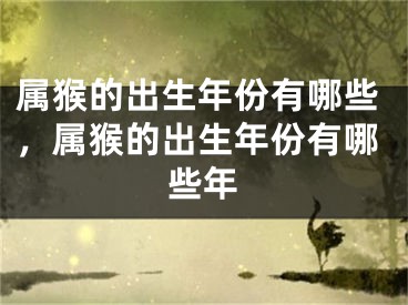 属猴的出生年份有哪些，属猴的出生年份有哪些年