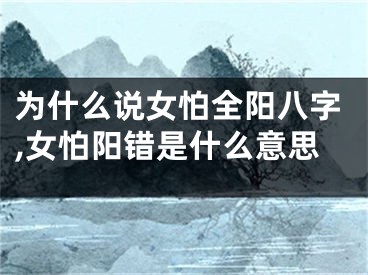为什么说女怕全阳八字,女怕阳错是什么意思