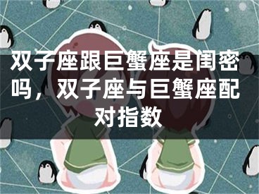 双子座跟巨蟹座是闺密吗，双子座与巨蟹座配对指数