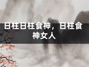 日柱日柱食神，日柱食神女人