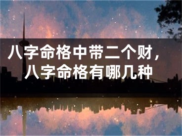 八字命格中带二个财，八字命格有哪几种