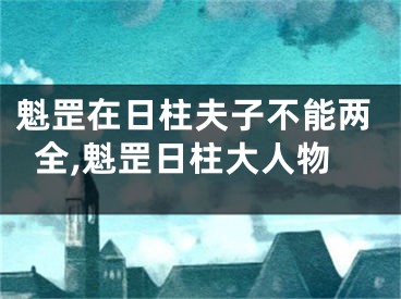 魁罡在日柱夫子不能两全,魁罡日柱大人物
