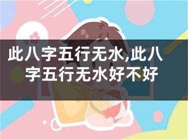 此八字五行无水,此八字五行无水好不好