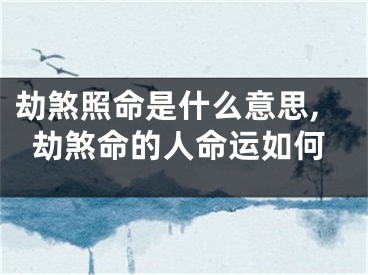 劫煞照命是什么意思,劫煞命的人命运如何