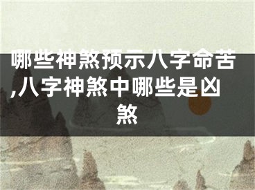 哪些神煞预示八字命苦,八字神煞中哪些是凶煞