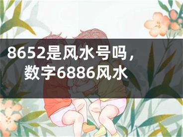 8652是风水号吗，数字6886风水