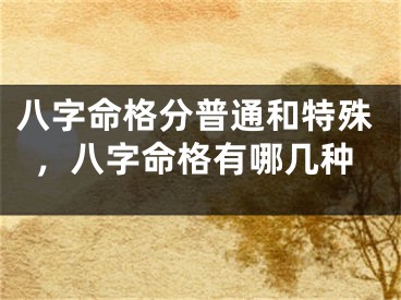 八字命格分普通和特殊，八字命格有哪几种