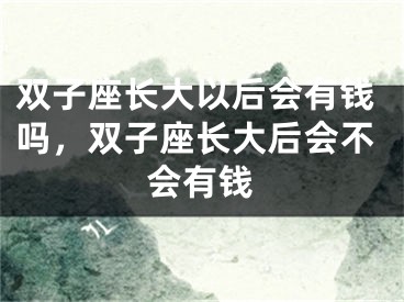 双子座长大以后会有钱吗，双子座长大后会不会有钱