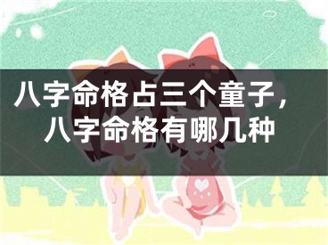 八字命格占三个童子，八字命格有哪几种